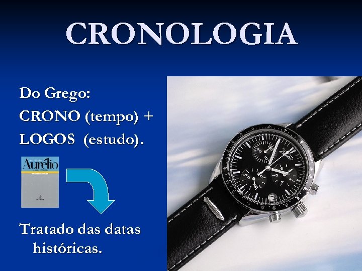 CRONOLOGIA Do Grego: CRONO (tempo) + LOGOS (estudo). Tratado das datas históricas. 