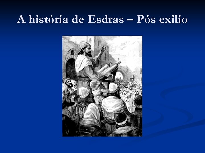 A história de Esdras – Pós exilio 