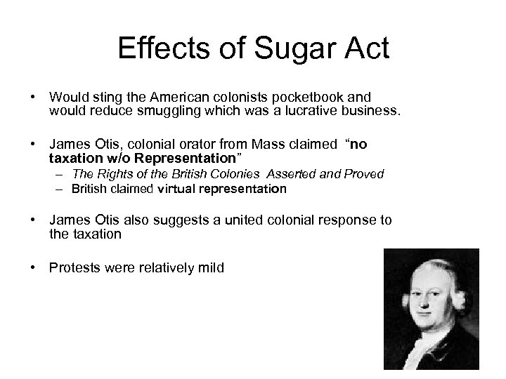 Effects of Sugar Act • Would sting the American colonists pocketbook and would reduce