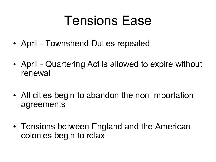 Tensions Ease • April - Townshend Duties repealed • April - Quartering Act is