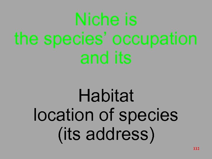 Niche is the species’ occupation and its Habitat location of species (its address) 112