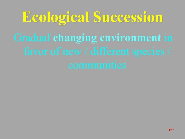 Ecological Succession Gradual changing environment in favor of new / different species / communities