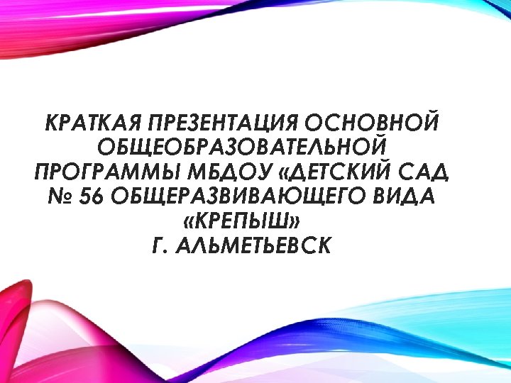 КРАТКАЯ ПРЕЗЕНТАЦИЯ ОСНОВНОЙ ОБЩЕОБРАЗОВАТЕЛЬНОЙ ПРОГРАММЫ МБДОУ «ДЕТСКИЙ САД № 56 ОБЩЕРАЗВИВАЮЩЕГО ВИДА «КРЕПЫШ» Г.