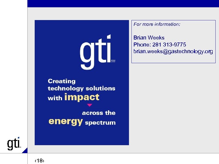 For more information: Brian Weeks Phone: 281 313 -9775 brian. weeks@gastechnology. org ‹ 18›