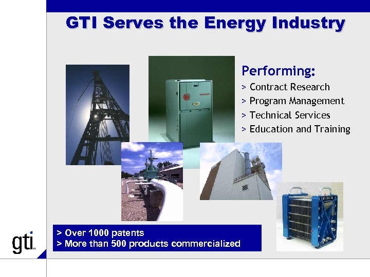 GTI Serves the Energy Industry Performing: > Contract Research > Program Management > Technical