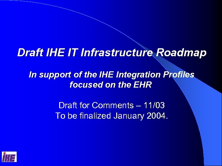 Draft IHE IT Infrastructure Roadmap In support of the IHE Integration Profiles focused on