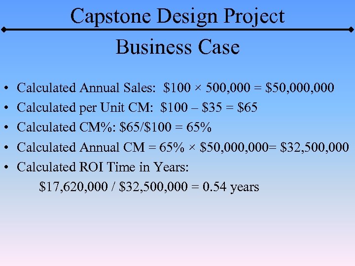 Capstone Design Project Business Case • • • Calculated Annual Sales: $100 × 500,