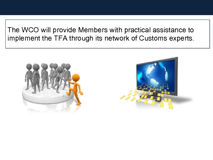 The WCO will provide Members with practical assistance to implement the TFA through its