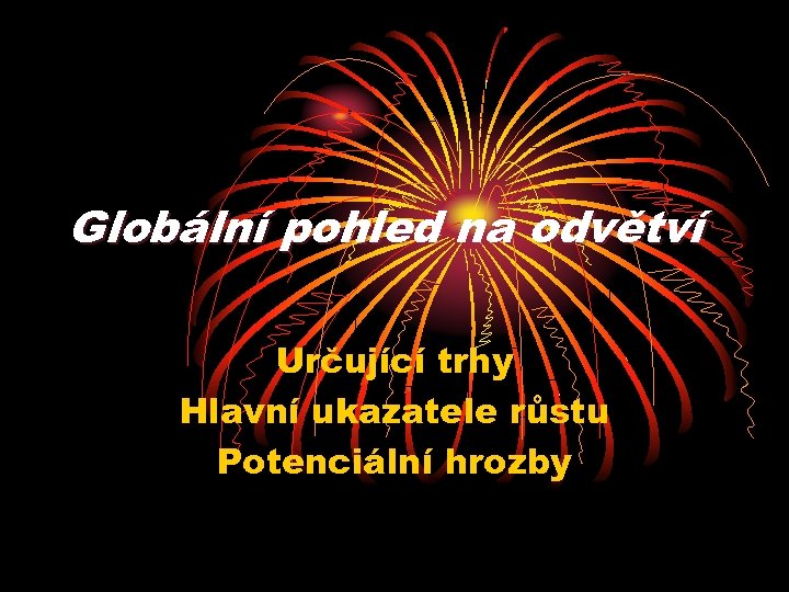 Globální pohled na odvětví Určující trhy Hlavní ukazatele růstu Potenciální hrozby 