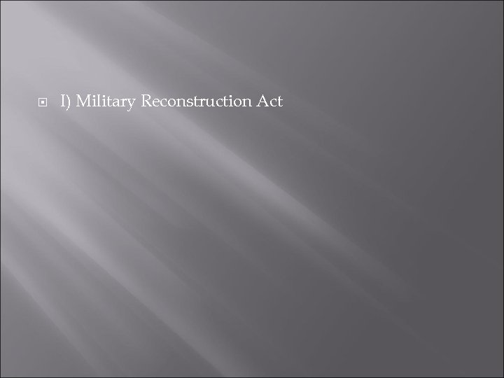 I) Military Reconstruction Act 