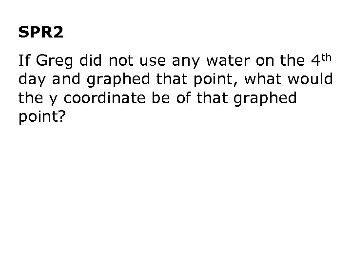 SPR 2 If Greg did not use any water on the 4 th day