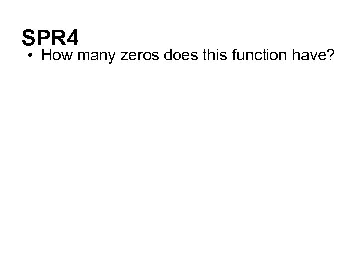 SPR 4 • How many zeros does this function have? 
