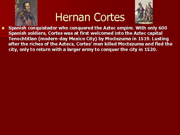 Hernan Cortes n Spanish conquistador who conquered the Aztec empire. With only 600 Spanish