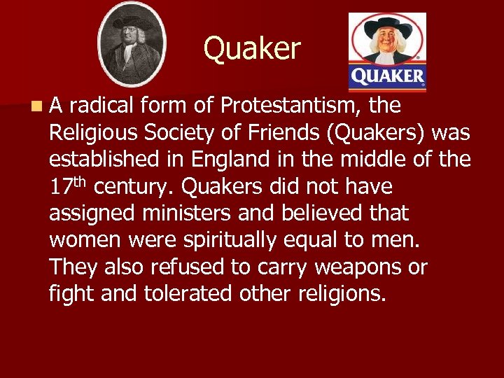 Quaker n. A radical form of Protestantism, the Religious Society of Friends (Quakers) was