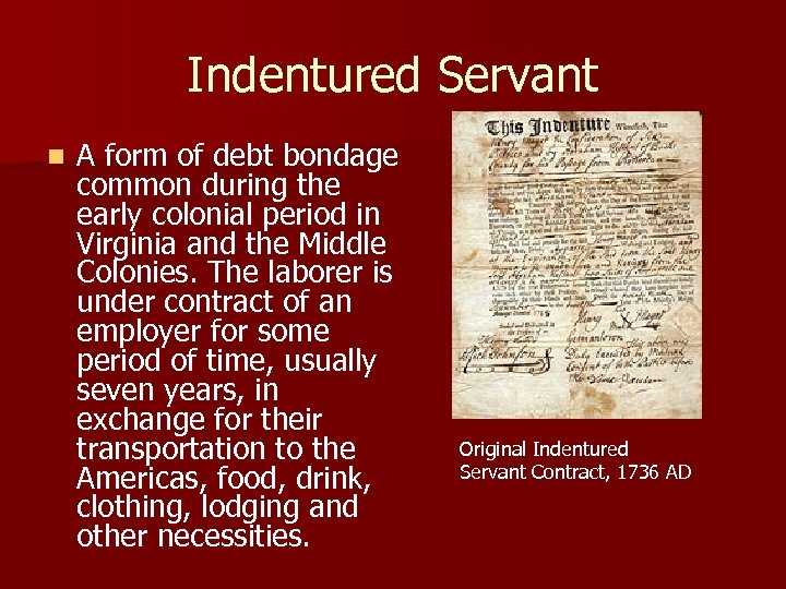 Indentured Servant n A form of debt bondage common during the early colonial period