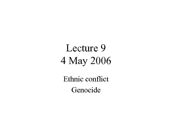 Lecture 9 4 May 2006 Ethnic conflict Genocide 