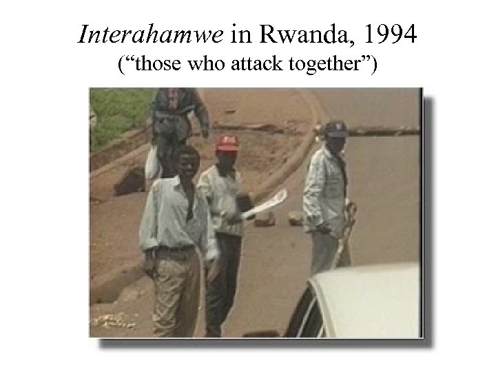 Interahamwe in Rwanda, 1994 (“those who attack together”) 