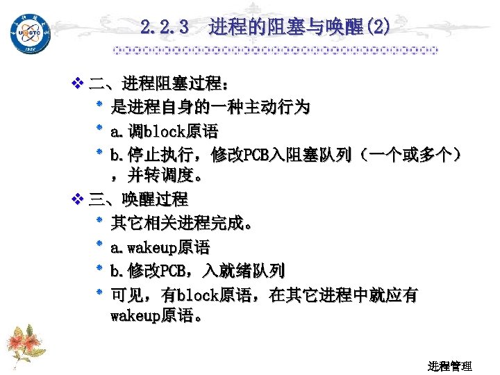 2. 2. 3 进程的阻塞与唤醒(2) v 二、进程阻塞过程： ٭ 是进程自身的一种主动行为 ٭ a. 调block原语 ٭ b. 停止执行，修改PCB入阻塞队列（一个或多个）