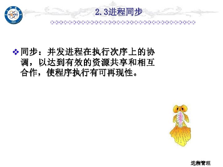 2. 3进程同步 v 同步：并发进程在执行次序上的协 调，以达到有效的资源共享和相互 合作，使程序执行有可再现性。 进程管理 