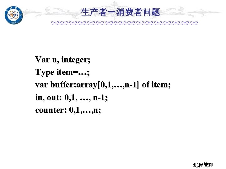 生产者－消费者问题 Var n, integer; Type item=…; var buffer: array[0, 1, …, n-1] of item;