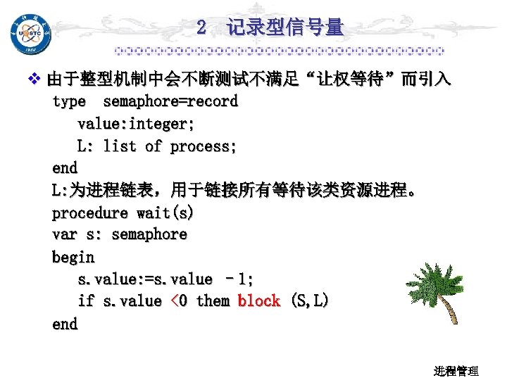 2 记录型信号量 v 由于整型机制中会不断测试不满足“让权等待”而引入 type semaphore=record value: integer; L: list of process; end L: