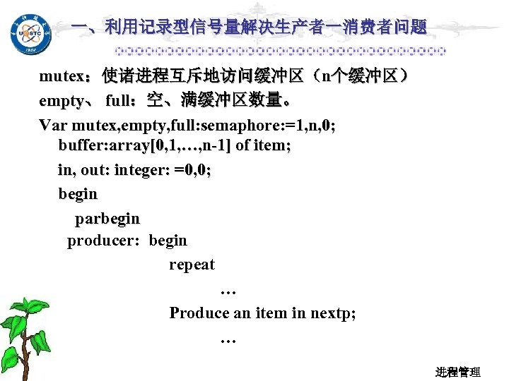 一、利用记录型信号量解决生产者一消费者问题 mutex：使诸进程互斥地访问缓冲区（n个缓冲区） empty、 full：空、满缓冲区数量。 Var mutex, empty, full: semaphore: =1, n, 0; buffer: array[0,