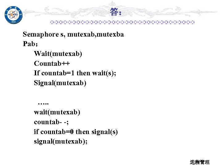 答： Semaphore s, mutexab, mutexba Pab： Wait(mutexab) Countab++ If countab=1 then wait(s); Signal(mutexab) ….