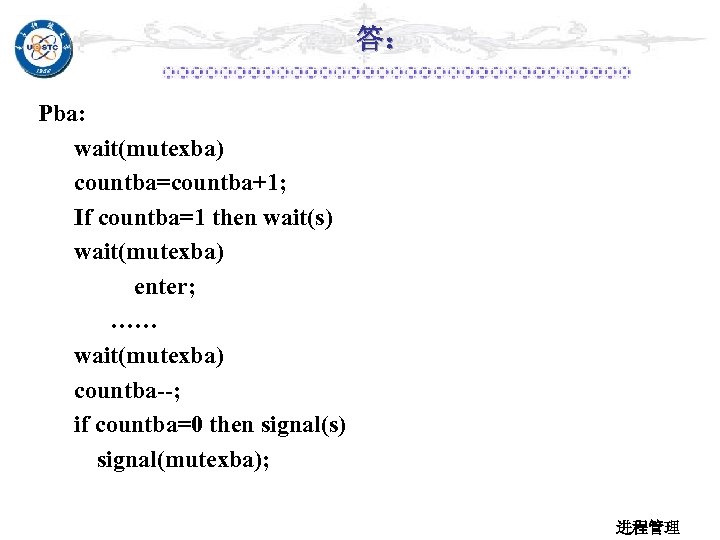 答： Pba: wait(mutexba) countba=countba+1; If countba=1 then wait(s) wait(mutexba) enter; …… wait(mutexba) countba--; if