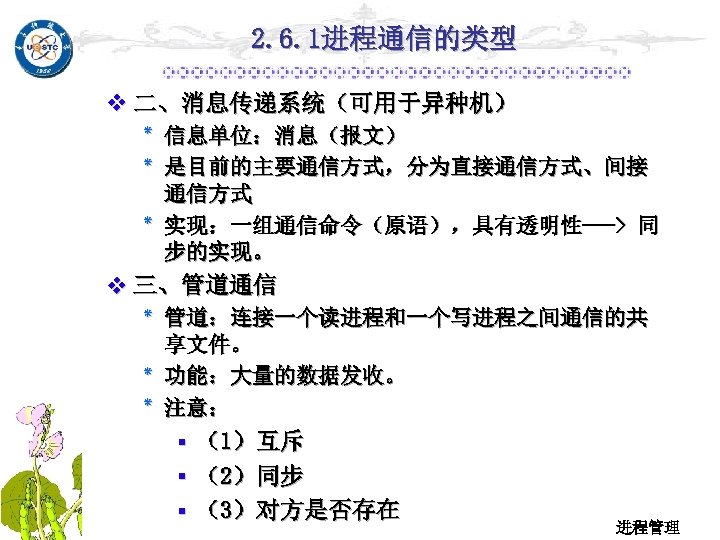 2. 6. 1进程通信的类型 v 二、消息传递系统（可用于异种机） ٭ 信息单位：消息（报文） ٭ 是目前的主要通信方式，分为直接通信方式、间接 通信方式 ٭ 实现：一组通信命令（原语），具有透明性---> 同 步的实现。