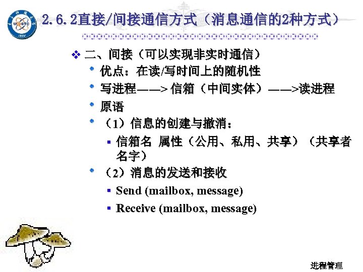 2. 6. 2直接/间接通信方式（消息通信的2种方式） v 二、间接（可以实现非实时通信） ٭ 优点：在读/写时间上的随机性 ٭ 写进程――> 信箱（中间实体）――>读进程 ٭ 原语 ）1（ ٭