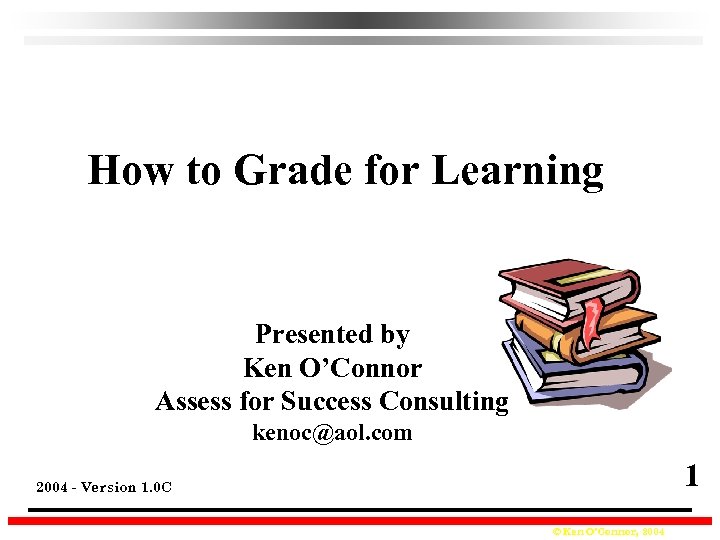 How to Grade for Learning Presented by Ken O’Connor Assess for Success Consulting kenoc@aol.