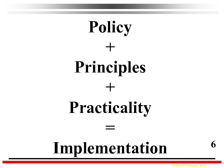 Policy + Principles + Practicality = Implementation 6 © Ken O’Connor, 2004 