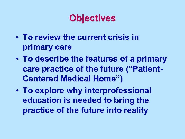 Objectives • To review the current crisis in primary care • To describe the