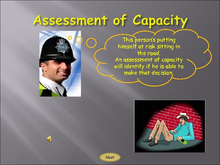 This person’s putting himself at risk sitting in the road. An assessment of capacity