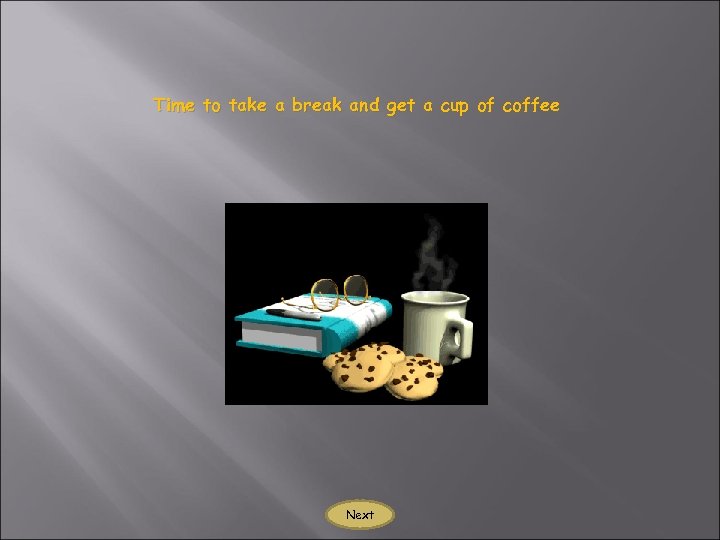 Time to take a break and get a cup of coffee Next 