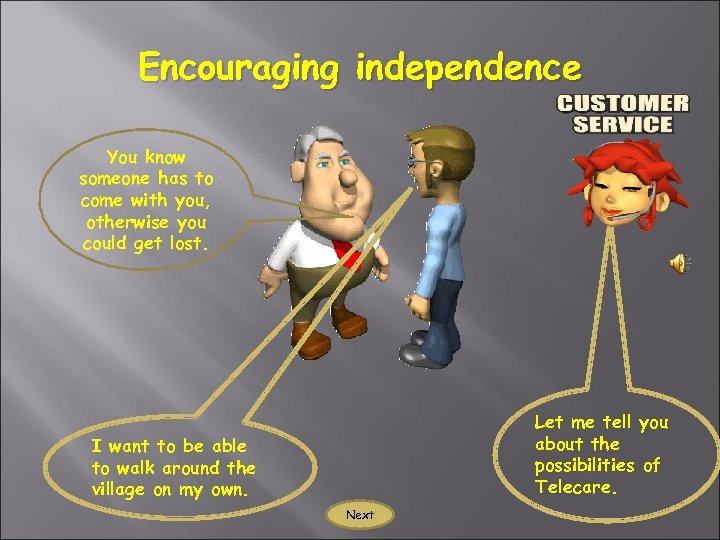 Encouraging independence You know someone has to come with you, otherwise you could get