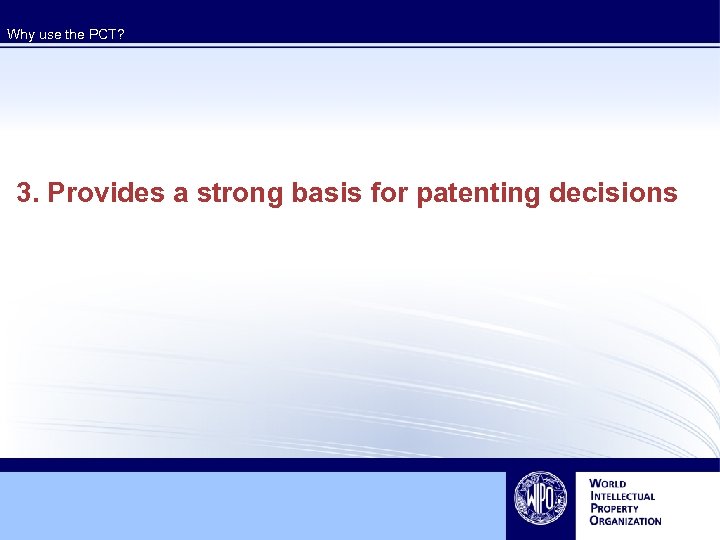 Why use the PCT? 3. Provides a strong basis for patenting decisions 