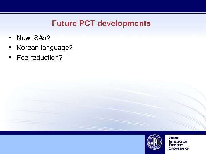 Future PCT developments • New ISAs? • Korean language? • Fee reduction? 