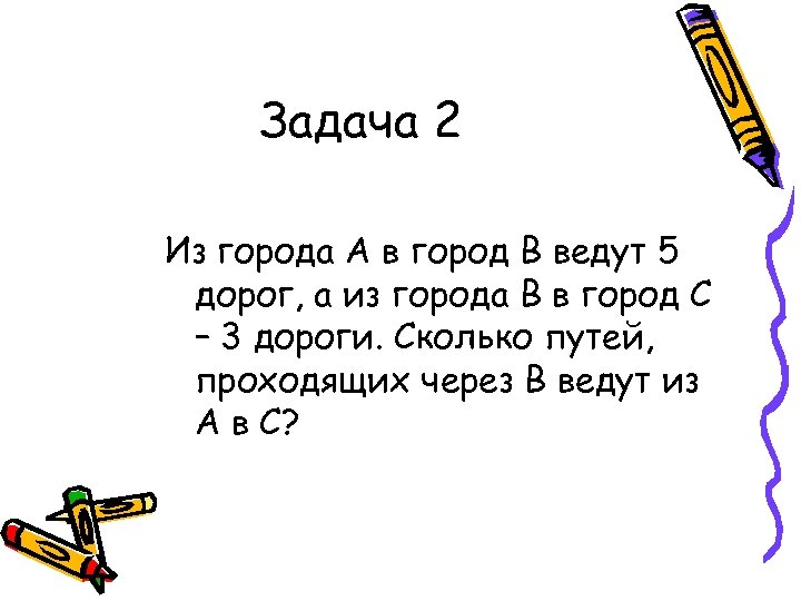 Задача 2 Из города А в город В ведут 5 дорог, а из города