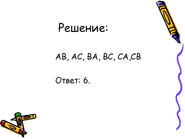 Решение: АВ, АС, ВА, ВС, СА, СВ Ответ: 6. 