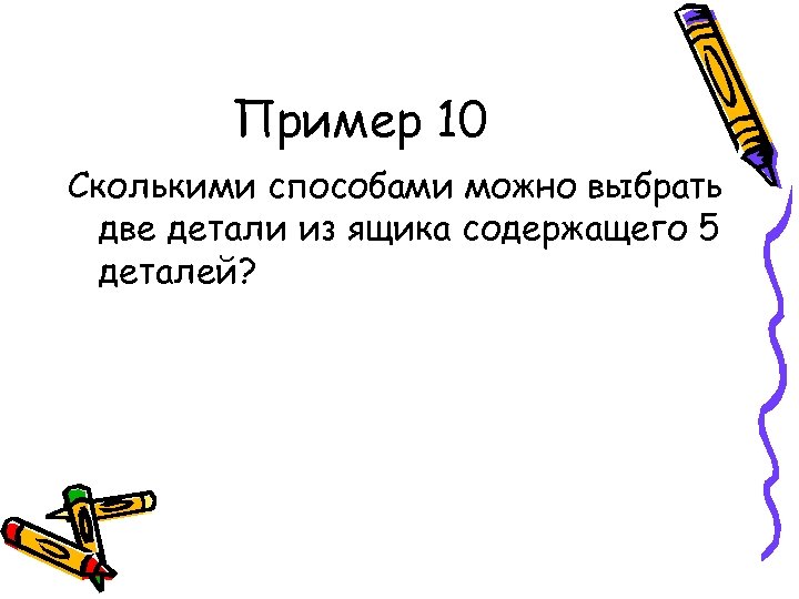 Пример 10 Сколькими способами можно выбрать две детали из ящика содержащего 5 деталей? 