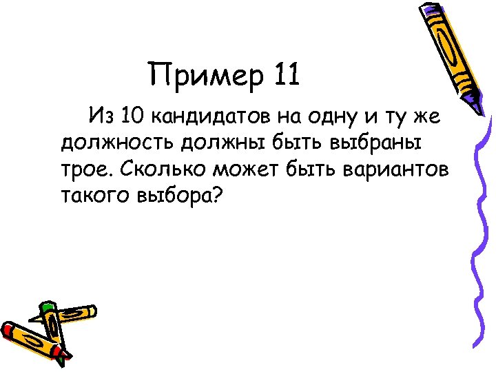 Пример 11 Из 10 кандидатов на одну и ту же должность должны быть выбраны