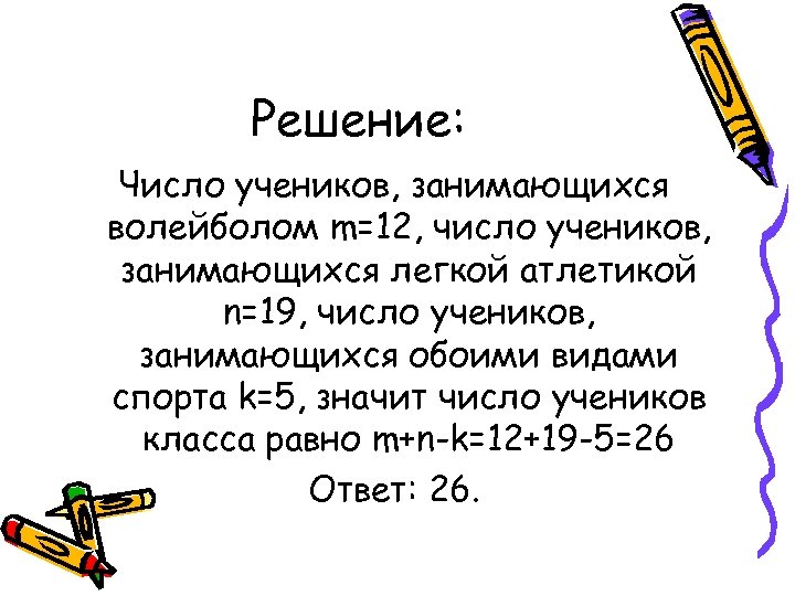 Решение: Число учеников, занимающихся волейболом m=12, число учеников, занимающихся легкой атлетикой n=19, число учеников,