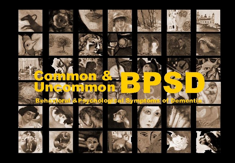 Common & Uncommon BPSD Behavioral &Psychological Symptoms of Dementia 