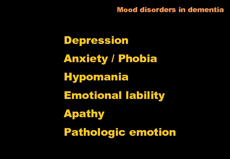 Mood disorders in dementia Depression Anxiety / Phobia Hypomania Emotional lability Apathy Pathologic emotion