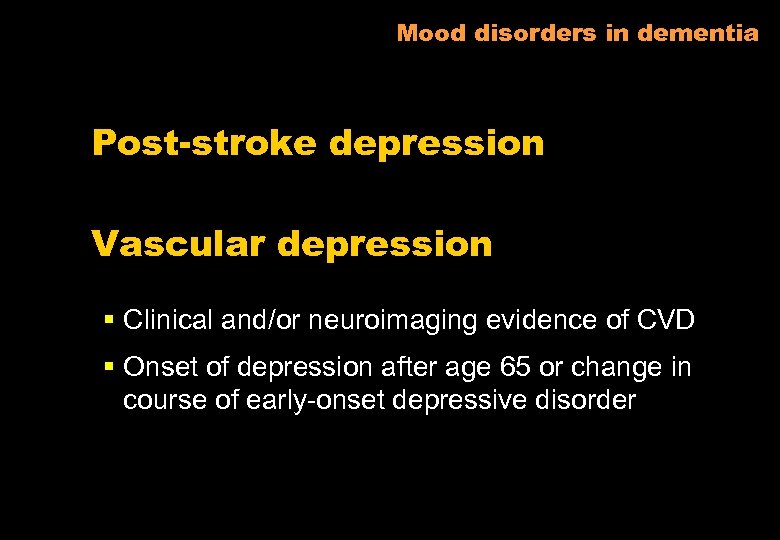 Mood disorders in dementia Post-stroke depression Vascular depression § Clinical and/or neuroimaging evidence of