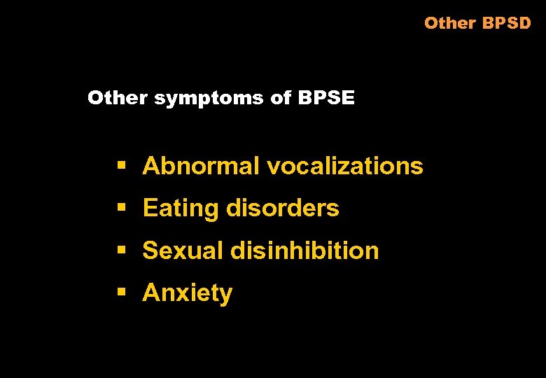 Other BPSD Other symptoms of BPSE § Abnormal vocalizations § Eating disorders § Sexual