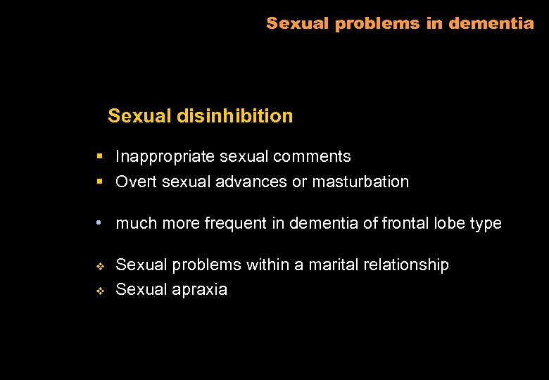 Sexual problems in dementia Sexual disinhibition § Inappropriate sexual comments § Overt sexual advances