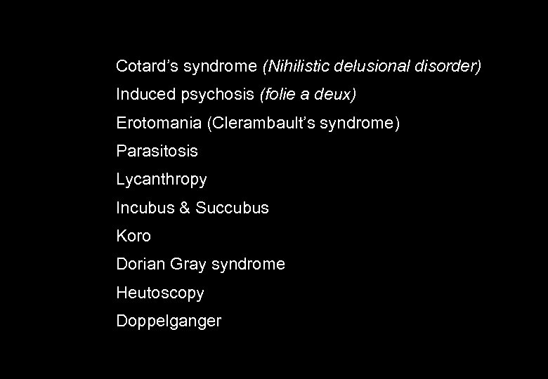 Cotard’s syndrome (Nihilistic delusional disorder) Induced psychosis (folie a deux) Erotomania (Clerambault’s syndrome) Parasitosis