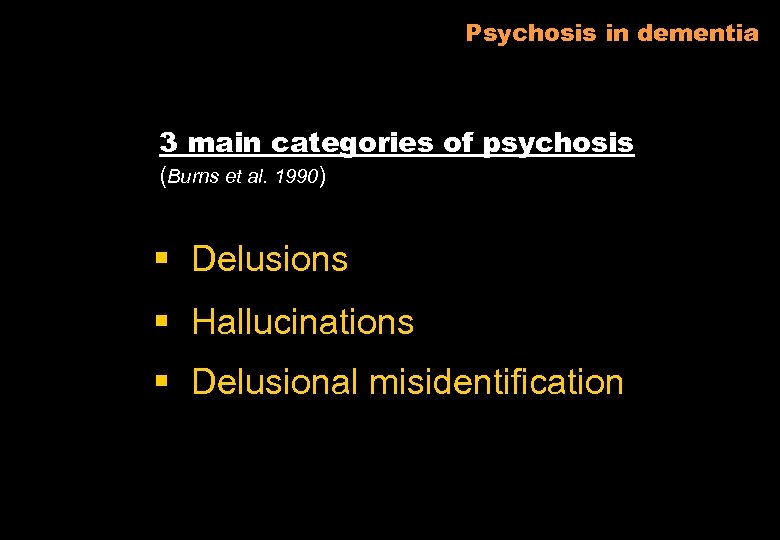 Psychosis in dementia 3 main categories of psychosis (Burns et al. 1990) § Delusions